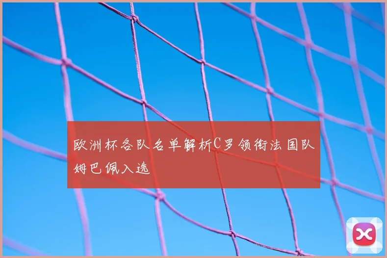 欧洲杯各队名单解析C罗领衔法国队姆巴佩入选