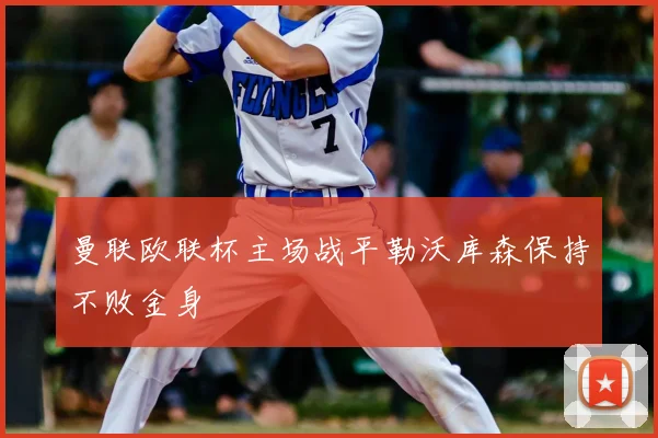 曼联欧联杯主场战平勒沃库森保持不败金身