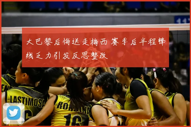 大巴黎后悔送走梅西 赛季后半程锋线乏力引发反思整改