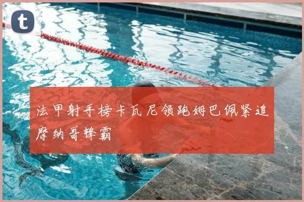 法甲射手榜卡瓦尼领跑姆巴佩紧追摩纳哥锋霸