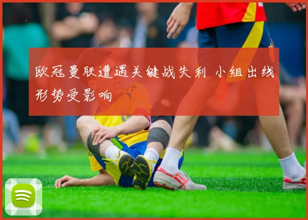 欧冠曼联遭遇关键战失利 小组出线形势受影响