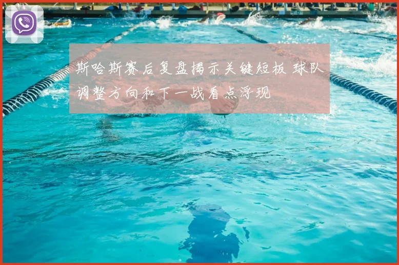 斯哈斯赛后复盘揭示关键短板 球队调整方向和下一战看点浮现