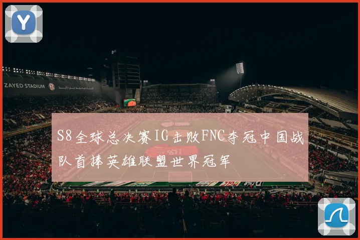 S8全球总决赛IG击败FNC夺冠中国战队首捧英雄联盟世界冠军