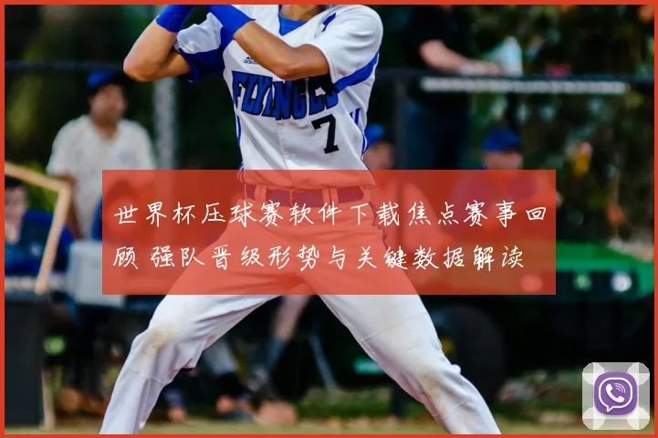 世界杯压球赛软件下载焦点赛事回顾 强队晋级形势与关键数据解读
