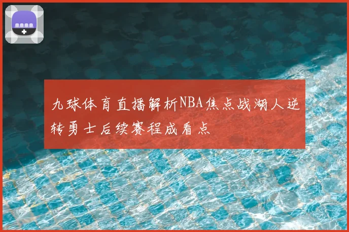 九球体育直播解析NBA焦点战湖人逆转勇士后续赛程成看点