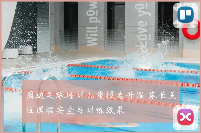 周边足球培训儿童报名升温 家长关注课程安全与训练效果