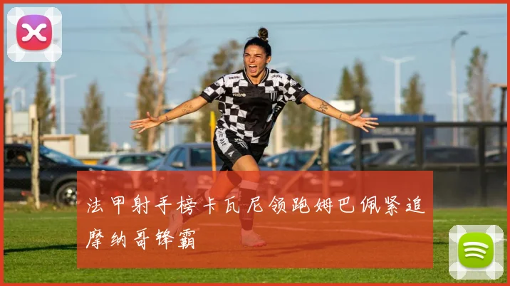 法甲射手榜卡瓦尼领跑姆巴佩紧追摩纳哥锋霸