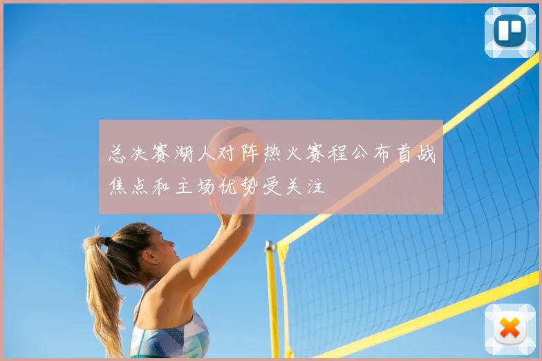 总决赛湖人对阵热火赛程公布首战焦点和主场优势受关注