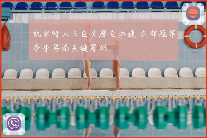 凯尔特人三巨头磨合加速 东部冠军争夺再添关键筹码