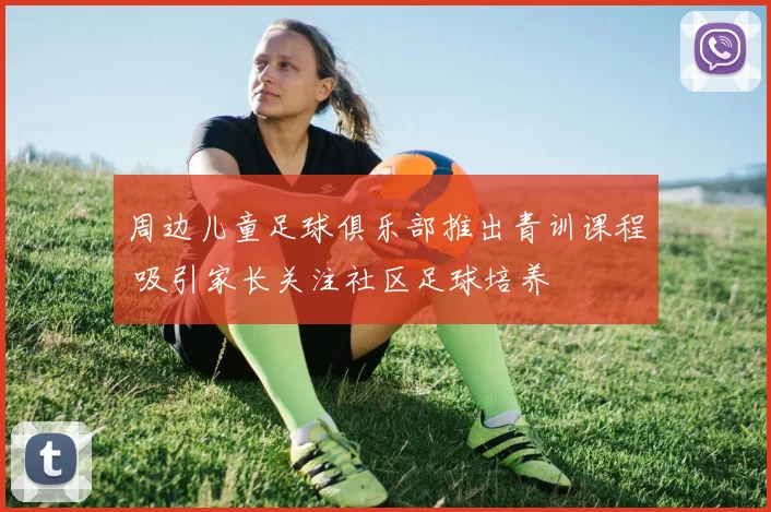 周边儿童足球俱乐部推出青训课程 吸引家长关注社区足球培养