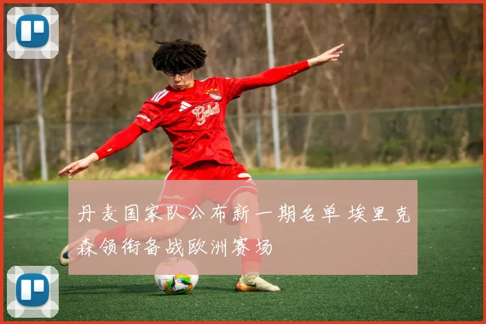 丹麦国家队公布新一期名单 埃里克森领衔备战欧洲赛场