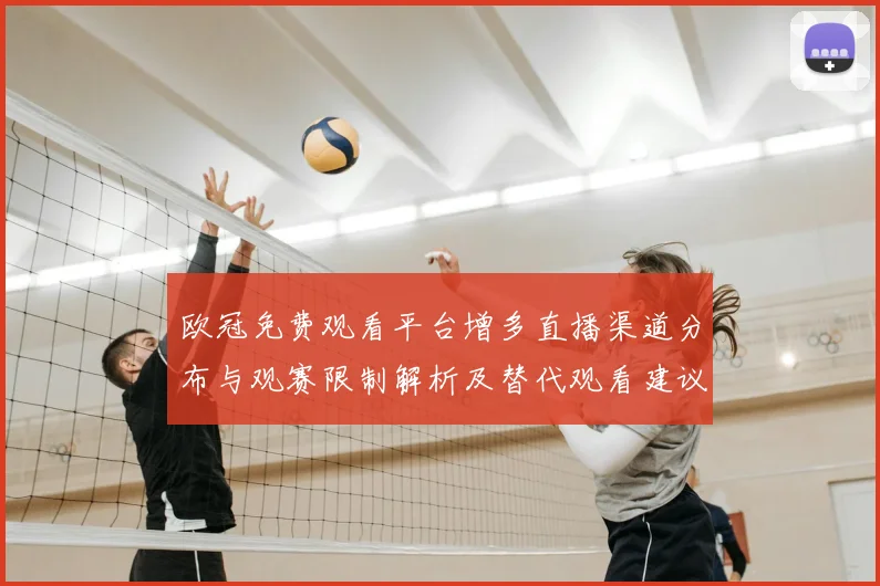 欧冠免费观看平台增多直播渠道分布与观赛限制解析及替代观看建议