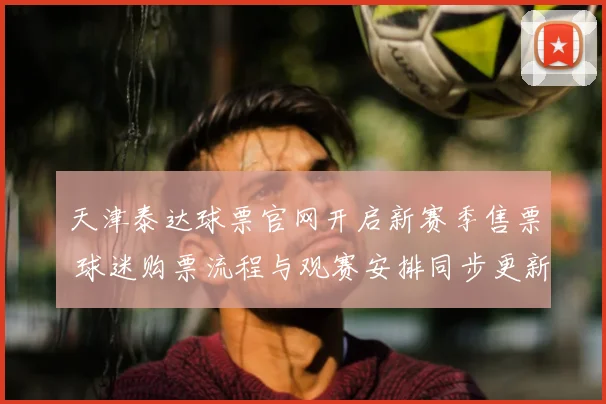 天津泰达球票官网开启新赛季售票 球迷购票流程与观赛安排同步更新
