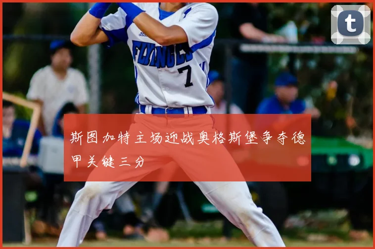 斯图加特主场迎战奥格斯堡争夺德甲关键三分