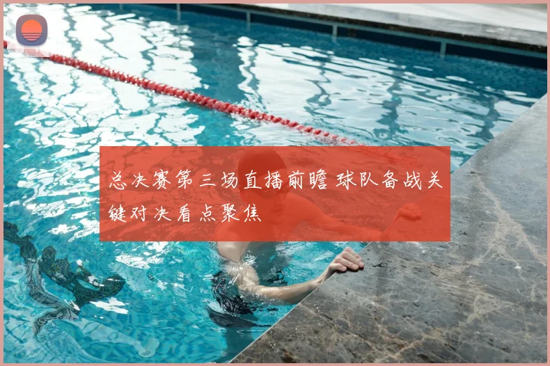 总决赛第三场直播前瞻 球队备战关键对决看点聚焦