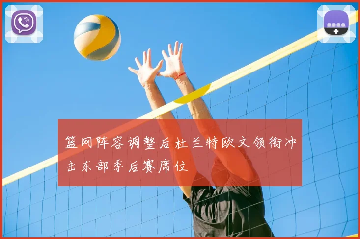 篮网阵容调整后杜兰特欧文领衔冲击东部季后赛席位