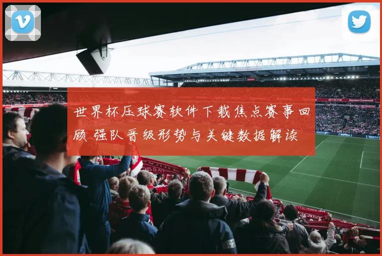 世界杯压球赛软件下载焦点赛事回顾 强队晋级形势与关键数据解读