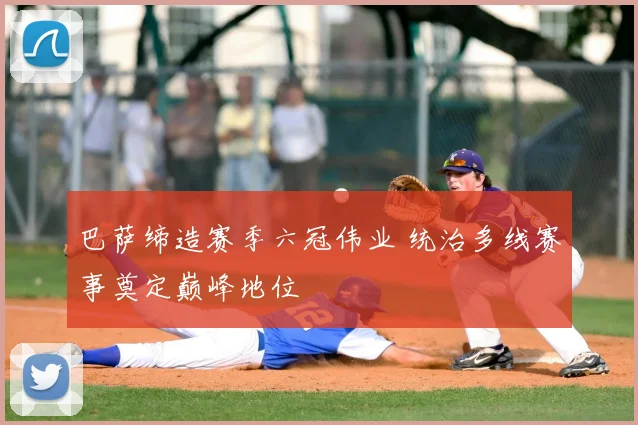 巴萨缔造赛季六冠伟业 统治多线赛事奠定巅峰地位