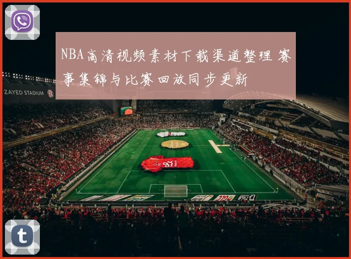 NBA高清视频素材下载渠道整理 赛事集锦与比赛回放同步更新