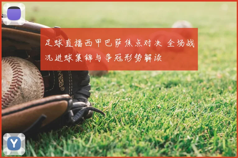 足球直播西甲巴萨焦点对决 全场战况进球集锦与争冠形势解读