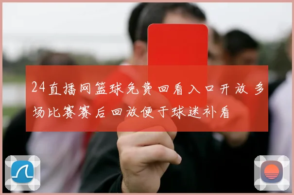 24直播网篮球免费回看入口开放 多场比赛赛后回放便于球迷补看
