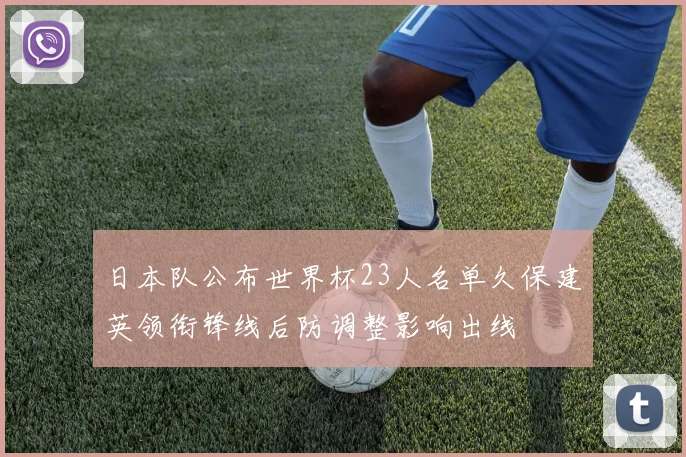日本队公布世界杯23人名单久保建英领衔锋线后防调整影响出线