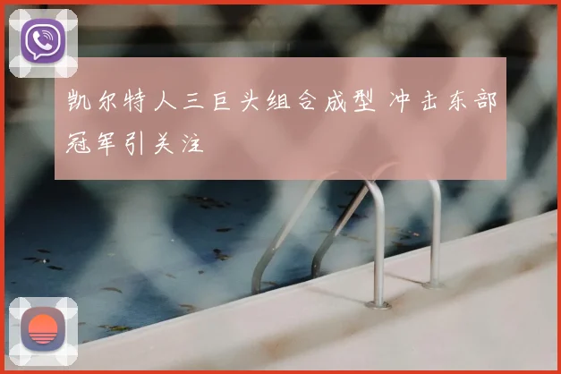 凯尔特人三巨头组合成型 冲击东部冠军引关注