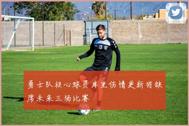 勇士队核心球员库里伤情更新将缺席未来三场比赛