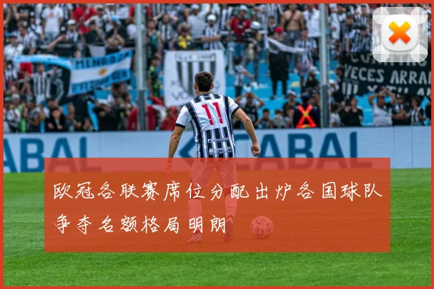 欧冠各联赛席位分配出炉各国球队争夺名额格局明朗