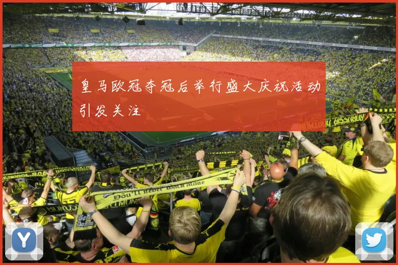 皇马欧冠夺冠后举行盛大庆祝活动引发关注
