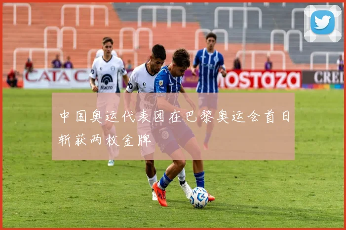 中国奥运代表团在巴黎奥运会首日斩获两枚金牌