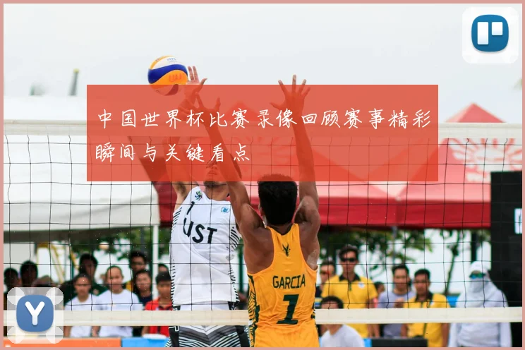 中国世界杯比赛录像回顾赛事精彩瞬间与关键看点