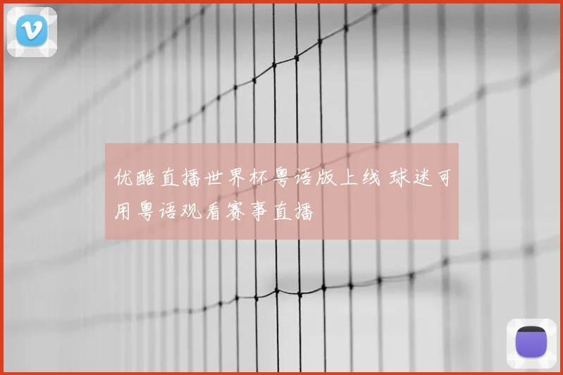 优酷直播世界杯粤语版上线 球迷可用粤语观看赛事直播