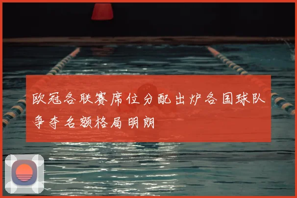 欧冠各联赛席位分配出炉各国球队争夺名额格局明朗
