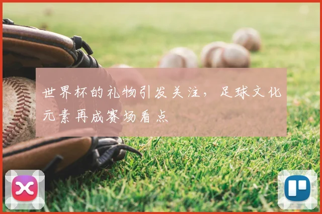 世界杯的礼物引发关注，足球文化元素再成赛场看点
